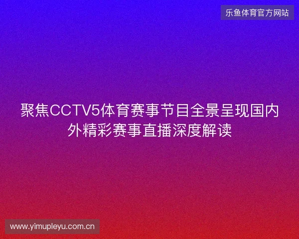 聚焦CCTV5体育赛事节目全景呈现国内外精彩赛事直播深度解读