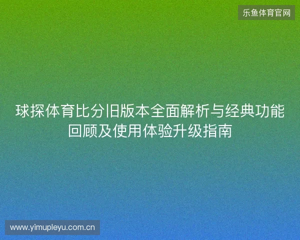 球探体育比分旧版本全面解析与经典功能回顾及使用体验升级指南