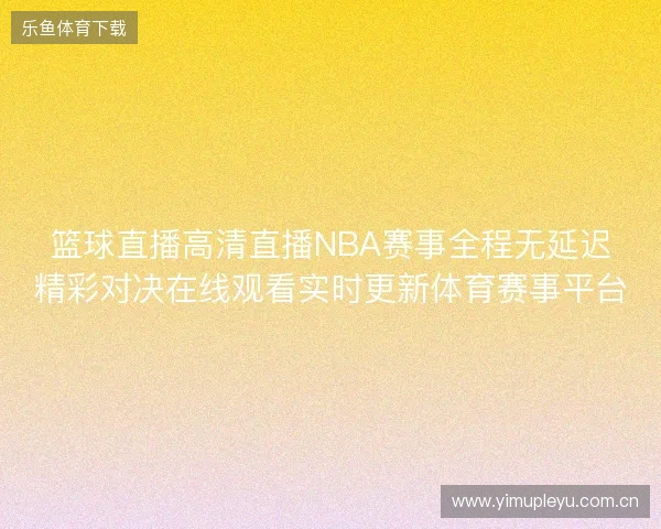篮球直播高清直播NBA赛事全程无延迟精彩对决在线观看实时更新体育赛事平台