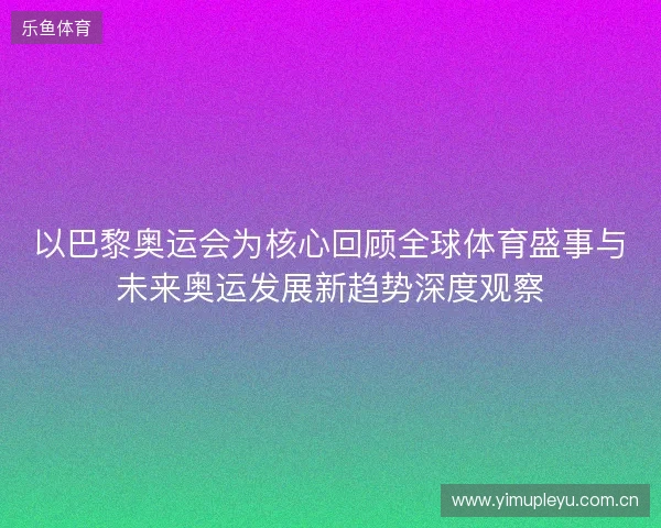 以巴黎奥运会为核心回顾全球体育盛事与未来奥运发展新趋势深度观察