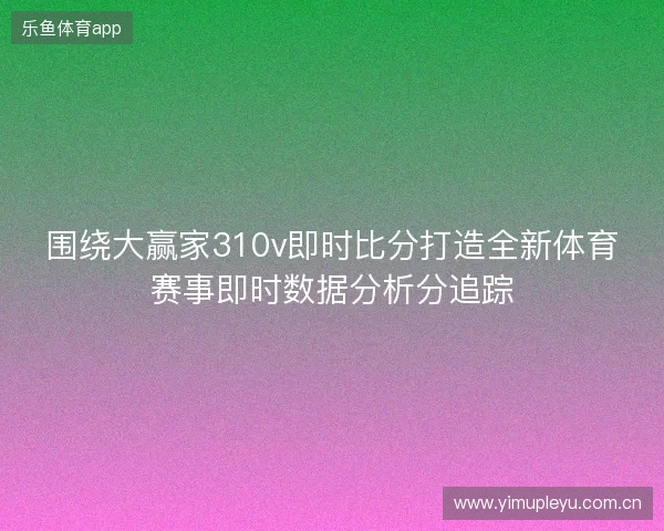 围绕大赢家310v即时比分打造全新体育赛事即时数据分析分追踪