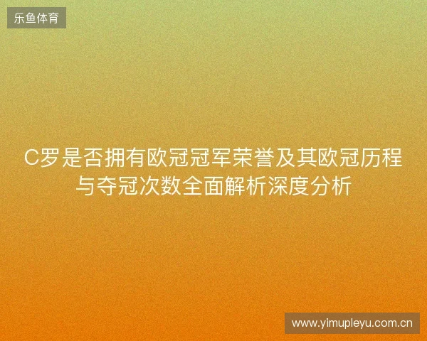 C罗是否拥有欧冠冠军荣誉及其欧冠历程与夺冠次数全面解析深度分析