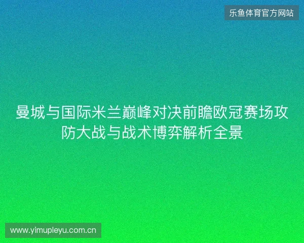 曼城与国际米兰巅峰对决前瞻欧冠赛场攻防大战与战术博弈解析全景